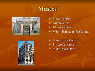 Musées Musée cantini: Art moderne. 19, rue Grignan. Métro: Estrangin- Préfecture. Musée de la Mode: 11, La Canebière Métro: Vieux Port 