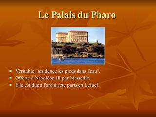 Le Palais du Pharo   Véritable "résidence les pieds dans l'eau“. Offerte à Napoléon III par Marseille. Elle est due à l'architecte parisien Lefuel.  