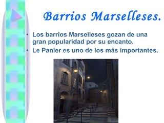 Barrios Marselleses. Los barrios Marselleses gozan de una gran popularidad por su encanto. Le Panier es uno de los más importantes. 