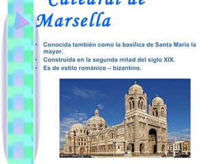 Catedral de Marsella Conocida también como la basílica de Santa María la mayor. Construida en la segunda mitad del siglo XIX. Es de estilo románico – bizantino. 