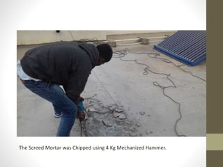 The Screed Mortar was Chipped using 4 Kg Mechanized Hammer.
 