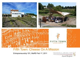 Fifth Town: Cheese On A Mission
Entrepreneurship 101, MaRS Feb 1st, 2011
 