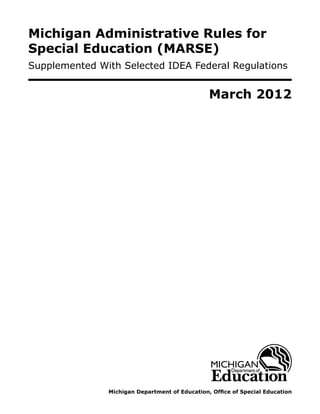 Michigan Administrative Rules for
Special Education (MARSE)
Supplemented With Selected IDEA Federal Regulations


                                                March 2012




               Michigan Department of Education, Office of Special Education
 