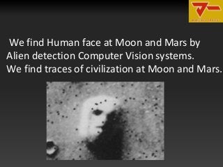 We find Human face at Moon and Mars by
Alien detection Computer Vision systems.
We find traces of civilization at Moon and...