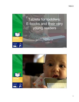 Tablets for toddlers:
E-books and their very
young readers
Jackie Marsh
University of Sheffield, UK
 
