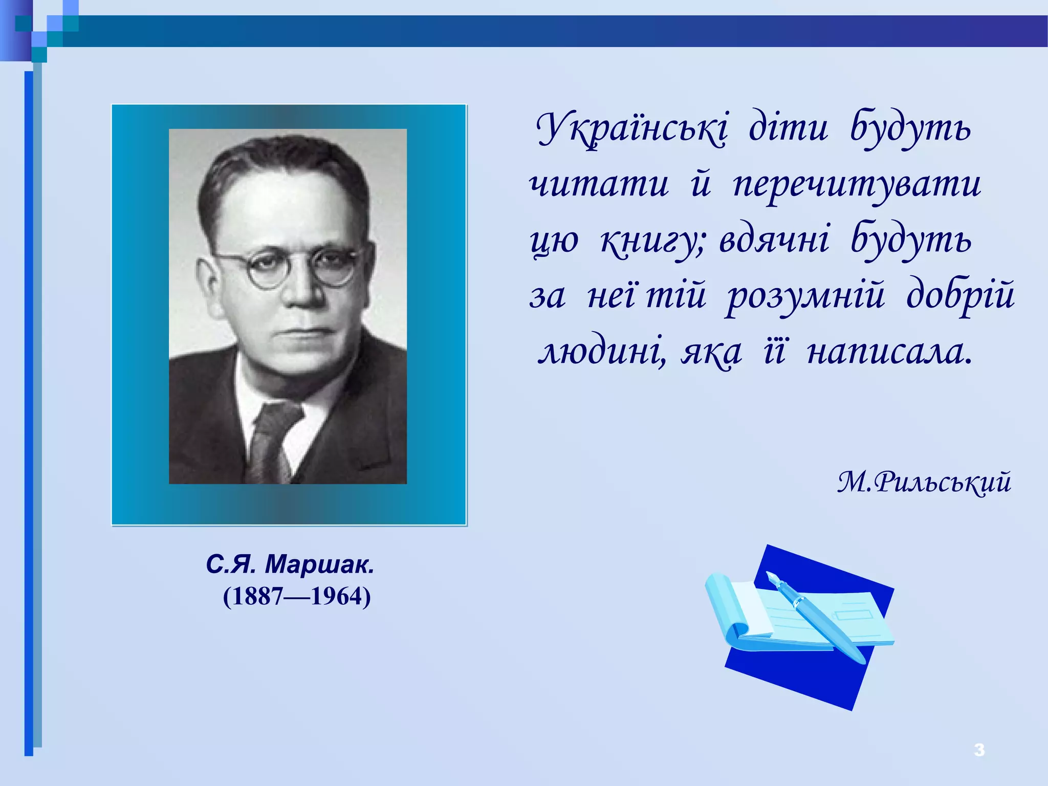 3
Українські діти будуть
читати й перечитувати
цю книгу; вдячні будуть
за неї тій розумній добрій
людині, яка її написала.
М.Рильський
С.Я. Маршак.
(1887—1964)
 