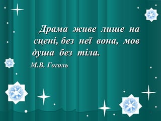 44
Драма живе лише наДрама живе лише на
сцені, без неї вона, мовсцені, без неї вона, мов
душа без тіла.душа без тіла.
М.В. ГогольМ.В. Гоголь
 