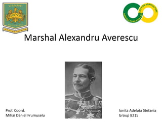 Marshal Alexandru Averescu
Ionita Adeluta Stefania
Group 8215
Prof. Coord.
Mihai Daniel Frumuselu
 