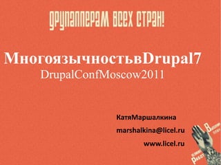 МногоязычностьвDrupal7
    DrupalConfMoscow2011


                КатяМаршалкина
                marshalkina@licel.ru
                       www.licel.ru
 