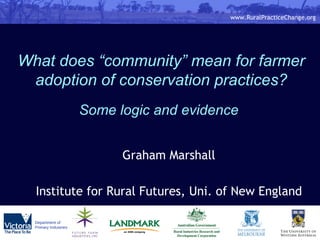 What does “community” mean for farmer adoption of conservation practices?   Some logic and evidence   Graham Marshall Institute for Rural Futures, Uni. of New England 