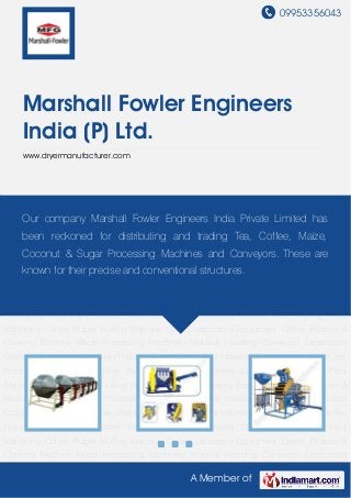 09953356043
A Member of
Marshall Fowler Engineers
India (P) Ltd.
www.dryermanufacturer.com
Tea Processing Machinery Coffee Wet Processing Machinery Coffee Wet Pulping Plant
Machinery Coffee Pulper Hulling Machine Coffee Laboratory Equipment Coffee Roaster &
Cleaning Machine Maize Processing Machinery Material Handling Conveyors Desiccated
Coconut Processing Machinery Pollution Control Equipment Industrial Fans Industrial Filters Tea
Processing Machinery Coffee Wet Processing Machinery Coffee Wet Pulping Plant
Machinery Coffee Pulper Hulling Machine Coffee Laboratory Equipment Coffee Roaster &
Cleaning Machine Maize Processing Machinery Material Handling Conveyors Desiccated
Coconut Processing Machinery Pollution Control Equipment Industrial Fans Industrial Filters Tea
Processing Machinery Coffee Wet Processing Machinery Coffee Wet Pulping Plant
Machinery Coffee Pulper Hulling Machine Coffee Laboratory Equipment Coffee Roaster &
Cleaning Machine Maize Processing Machinery Material Handling Conveyors Desiccated
Coconut Processing Machinery Pollution Control Equipment Industrial Fans Industrial Filters Tea
Processing Machinery Coffee Wet Processing Machinery Coffee Wet Pulping Plant
Machinery Coffee Pulper Hulling Machine Coffee Laboratory Equipment Coffee Roaster &
Cleaning Machine Maize Processing Machinery Material Handling Conveyors Desiccated
Coconut Processing Machinery Pollution Control Equipment Industrial Fans Industrial Filters Tea
Processing Machinery Coffee Wet Processing Machinery Coffee Wet Pulping Plant
Machinery Coffee Pulper Hulling Machine Coffee Laboratory Equipment Coffee Roaster &
Cleaning Machine Maize Processing Machinery Material Handling Conveyors Desiccated
Our company Marshall Fowler Engineers India Private Limited has
been reckoned for distributing and trading Tea, Coffee, Maize,
Coconut & Sugar Processing Machines and Conveyors. These are
known for their precise and conventional structures.
 