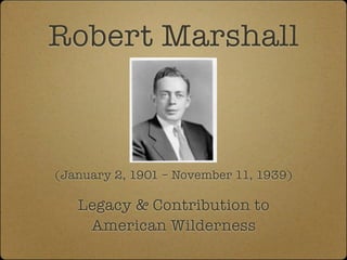 Robert Marshall



(January 2, 1901 – November 11, 1939)

   Legacy & Contribution to
    American Wilderness
 