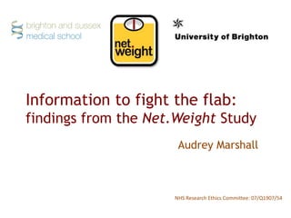 Information to fight the flab:
findings from the Net.Weight Study
NHS Research Ethics Committee: 07/Q1907/54
Audrey Marshall
 