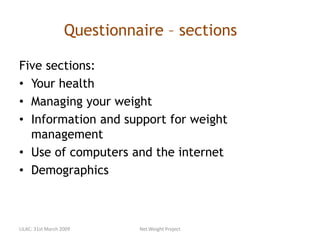 Questionnaire – sections
Five sections:
• Your health
• Managing your weight
• Information and support for weight
management
• Use of computers and the internet
• Demographics
LILAC: 31st March 2009 Net.Weight Project
 
