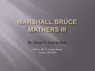 Marshall Bruce Mathers III  By Oscar G. Garcia Ruiz 1 ESO A, IES “V. Cañada Blanch” London, 2009-2010 