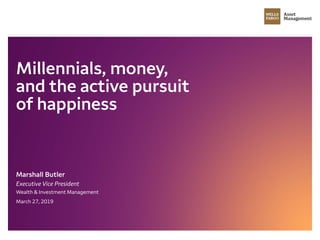 Millennials, money,
and the active pursuit
of happiness
March 27, 2019
Marshall Butler
Executive Vice President
Wealth & Investment Management
 