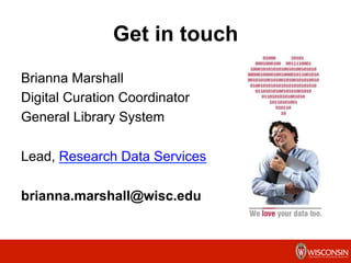 Get in touch
Brianna Marshall
Digital Curation Coordinator
General Library System
Lead, Research Data Services
brianna.marshall@wisc.edu
 