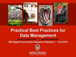 Practical Best Practices for
Data Management
Brianna Marshall | @notsosternlib
UW Digital Humanities Research Network | 12.2.2014
 