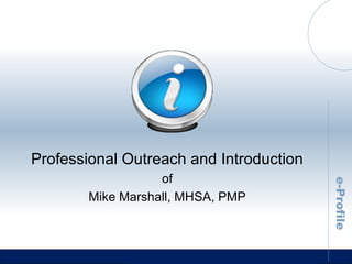 Professional Outreach and Introduction of Mike Marshall, MHSA, PMP 