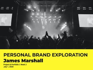 PERSONAL BRAND EXPLORATION
James Marshall
Project & Portfolio I: Week 3
July 1, 2020
 