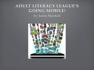 ADULT LITERACY LEAGUE’S
    GOING MOBILE!
      by: Justin Marshall
 