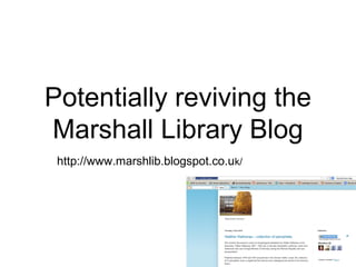 Potentially reviving the
Marshall Library Blog
http://www.marshlib.blogspot.co.uk/
 