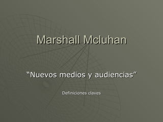 Marshall Mcluhan “Nuevos medios y audiencias” Definiciones claves 