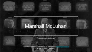 Marshall McLuhan
The extensions of man
Francesco Parisi - University of Messina - fparisi@unime.it
NTU - Clifton Campus
 