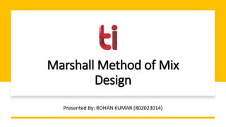 Marshall Method of Mix
Design
Presented By: ROHAN KUMAR (802023014)
 