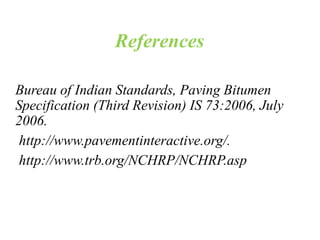 References
Bureau of Indian Standards, Paving Bitumen
Specification (Third Revision) IS 73:2006, July
2006.
http://www.pavementinteractive.org/.
http://www.trb.org/NCHRP/NCHRP.asp
 
