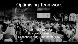Optimising Teamwork
A/Prof Stuart Marshall
@hypoxicchicken
Slideshare.net/StuartMarshall15
 