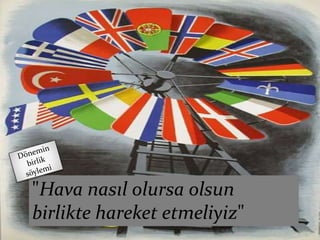 13
"Hava nasıl olursa olsun
birlikte hareket etmeliyiz"
 