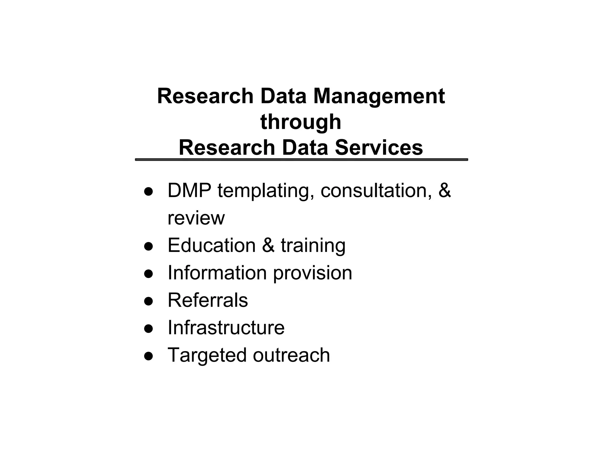 Research Data Management
through
Research Data Services
●  DMP templating, consultation, &
review
●  Education & training
●  Information provision
●  Referrals
●  Infrastructure
●  Targeted outreach
 
