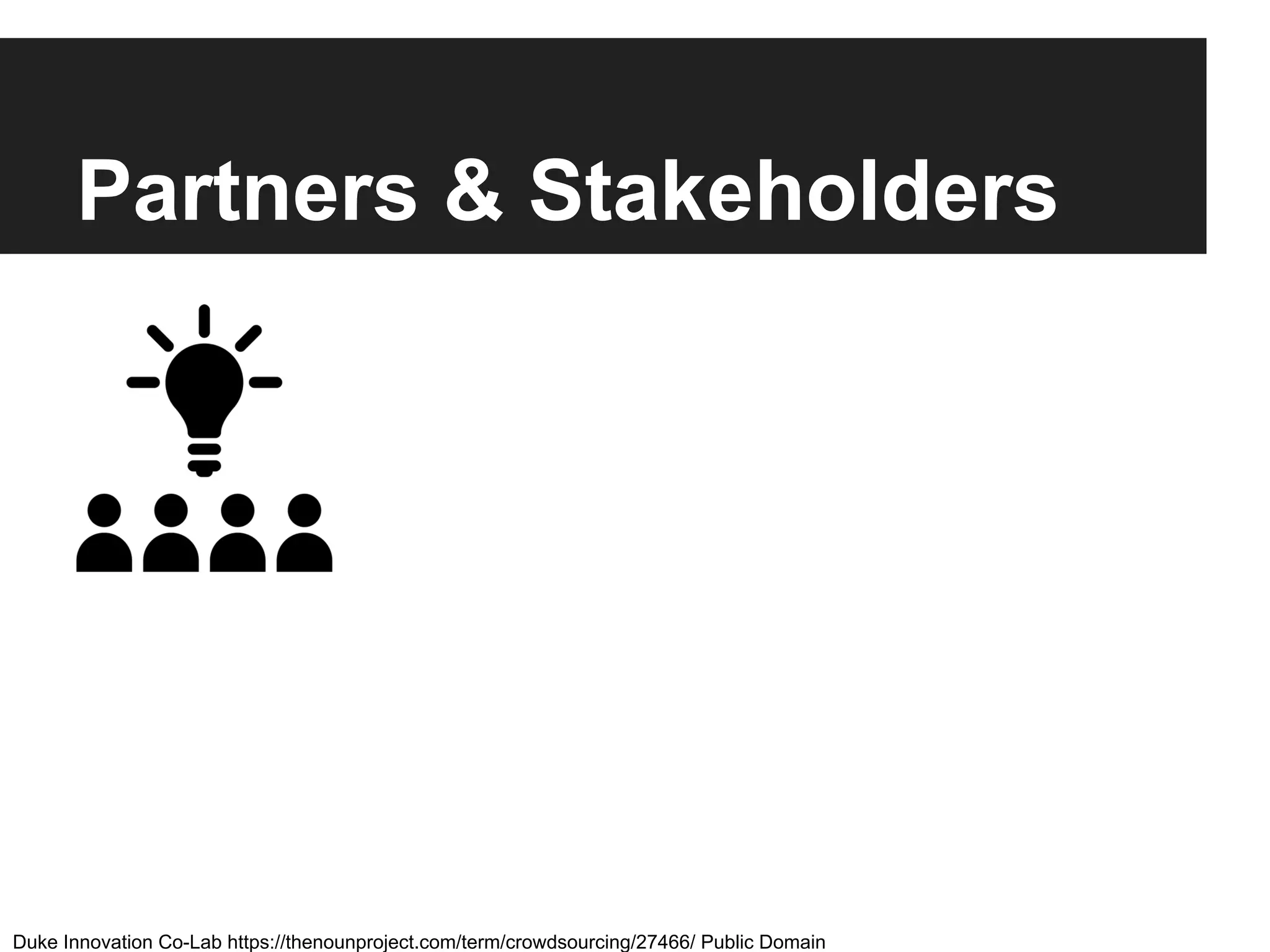 Partners & Stakeholders
Duke Innovation Co-Lab https://thenounproject.com/term/crowdsourcing/27466/ Public Domain
 