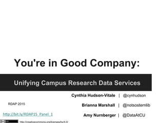 You're in Good Company:
Unifying Campus Research Data Services​
Cynthia Hudson-Vitale | @cynhudson
Brianna Marshall | @notsosternlib
Amy Nurnberger | @DataAtCU
RDAP 2015
 