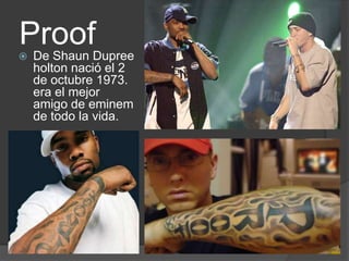 ProofDe Shaun Dupree holton nació el 2 de octubre 1973. era el mejor amigo de eminem de todo la vida.