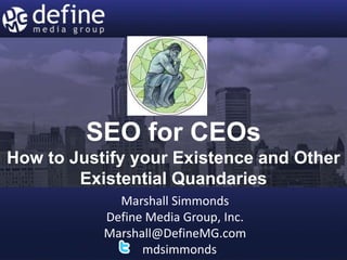 SEO for CEOs
How to Justify your Existence and Other
        Existential Quandaries
             Marshall Simmonds
           Define Media Group, Inc.
           Marshall@DefineMG.com
                 mdsimmonds
 