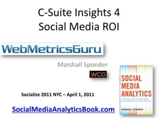 C-Suite Insights 4Social Media ROI Marshall Sponder Socialize 2011 NYC – April 1, 2011 SocialMediaAnalyticsBook.com 