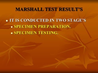 MARSHALL TEST RESULT’S
 IT IS CONDUCTED IN TWO STAGE’S
 SPECIMEN PREPARATION.
 SPECIMEN TESTING.
 