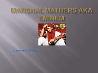 Marshal Mathersaka Eminem By. mikaelaMasich 
