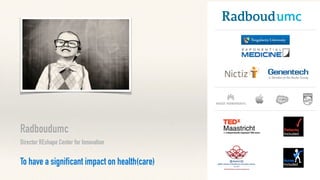 Radboudumc
Director REshape Center for Innovation
To have a significant impact on health(care)
 