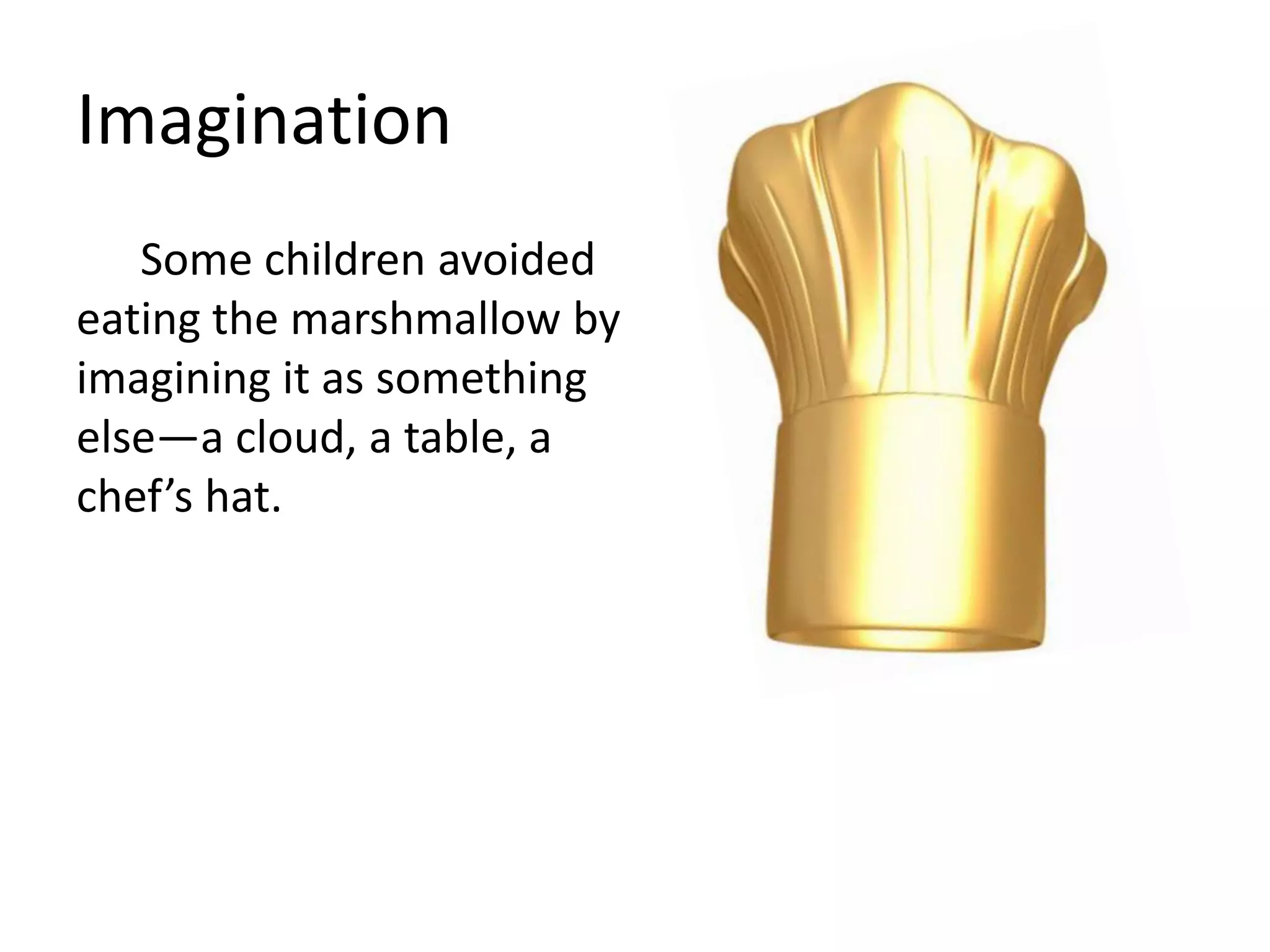 ImaginationSome children avoided eating the marshmallow by imagining it as something else—a cloud, a table, a chef’s hat.