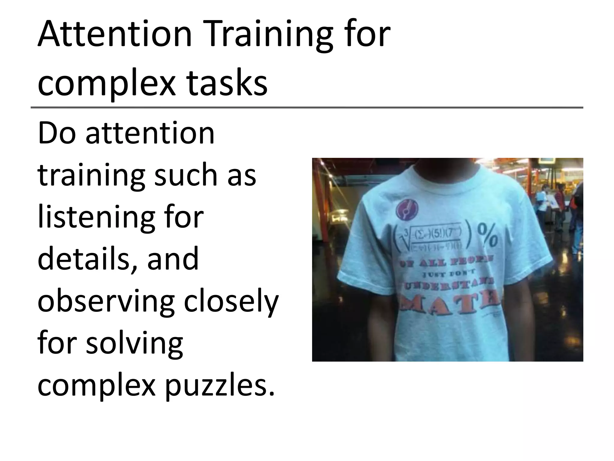 Breakdown complex tasksDo attention training such as looking and listening for details, and observing closely for solving complex puzzles.