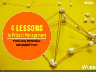 Photo by kjarrett - Creative Commons Attribution License https://www.flickr.com/photos/29304822@N00
4 lessons
in Project Management
from Building Marshmallow
and Spaghetti Towers
#TEDTalks
 