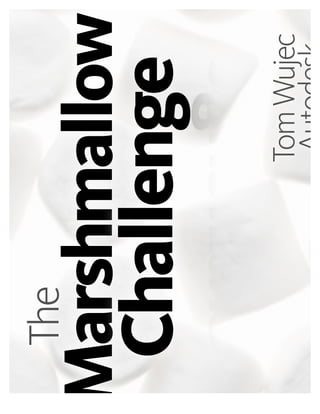 Marshmallow
The
Challenge
TomWujec
 