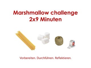 Marshmallow challenge
2x9 Minuten
Vorbereiten. Durchführen. Reflektieren.
 