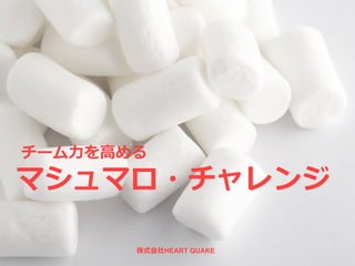 1
チーム⼒を⾼める
マシュマロ・チャレンジ
株式会社HEART QUAKE
 