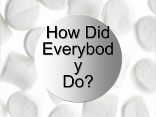 How Did
Everybod
y
Do?

 