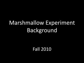 Marshmallow Experiment Background Fall 2010 