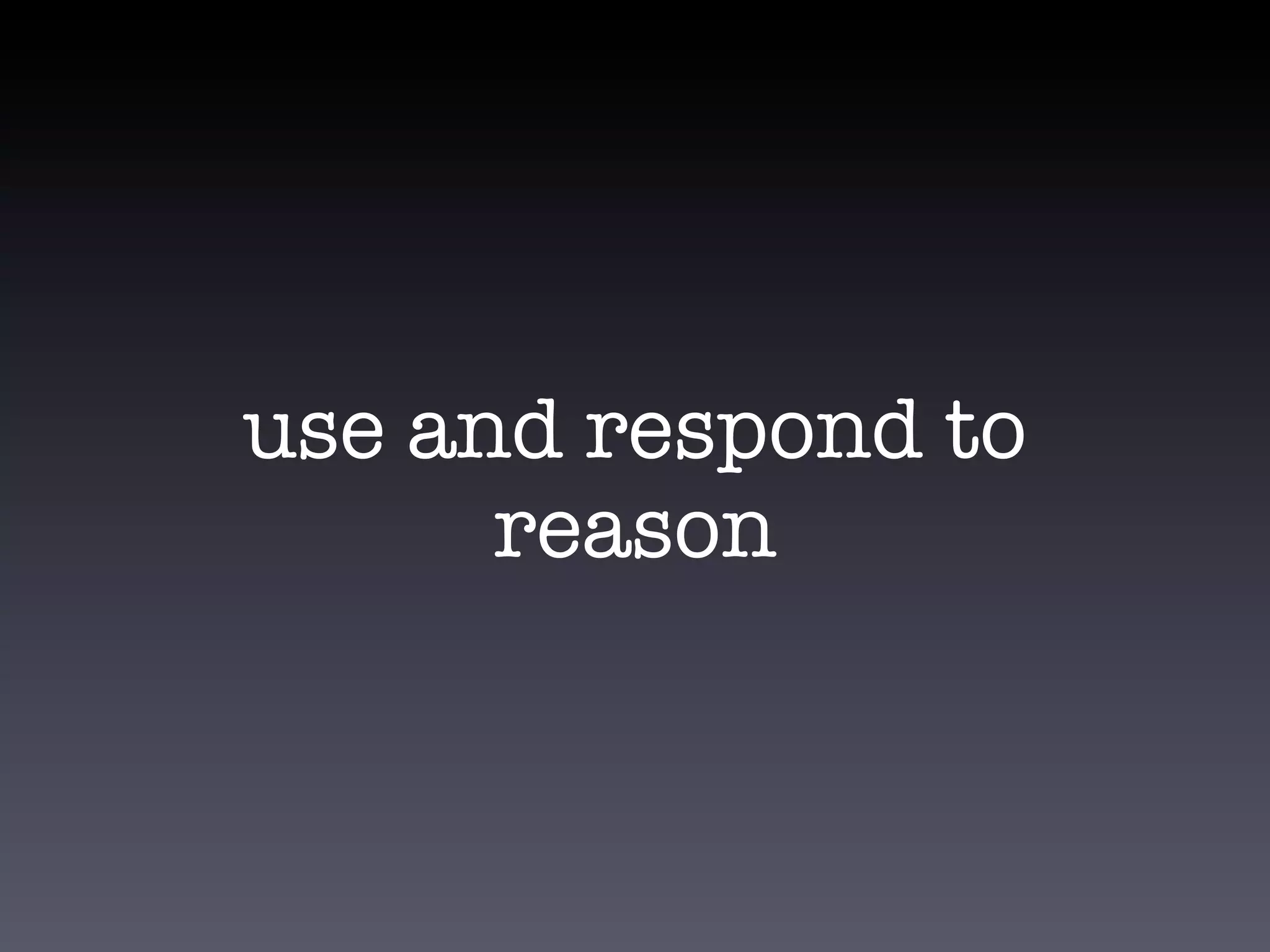 use and respond to
      reason
 